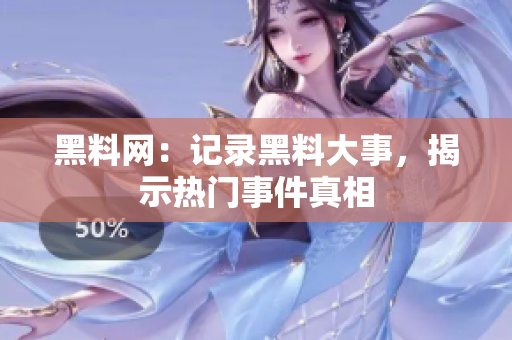 黑料网：记录黑料大事，揭示热门事件真相