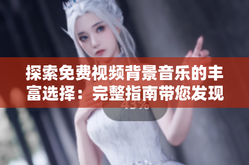 探索免费视频背景音乐的丰富选择：完整指南带您发现适合您视频的最佳音乐