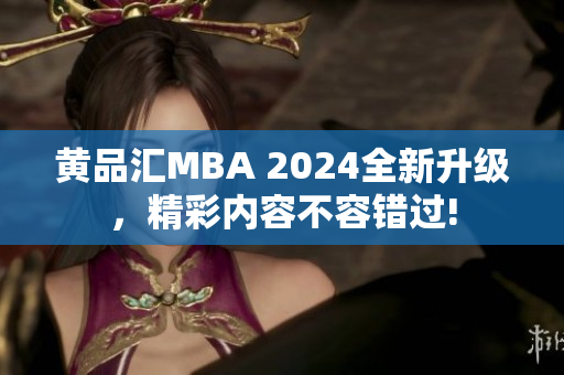 黄品汇MBA 2024全新升级，精彩内容不容错过!