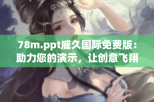 78m.ppt威久国际免费版：助力您的演示，让创意飞翔