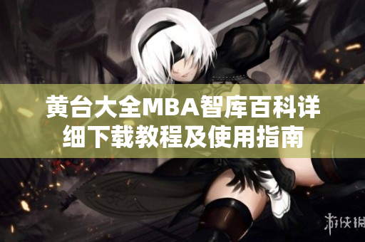 黄台大全MBA智库百科详细下载教程及使用指南