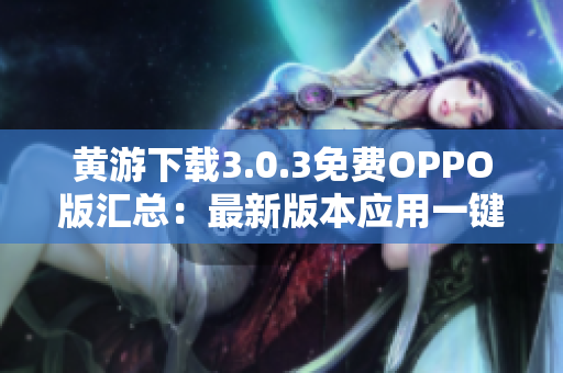 黄游下载3.0.3免费OPPO版汇总：最新版本应用一键获取