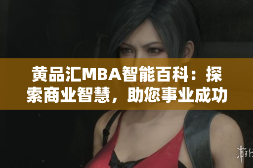 黄品汇MBA智能百科：探索商业智慧，助您事业成功