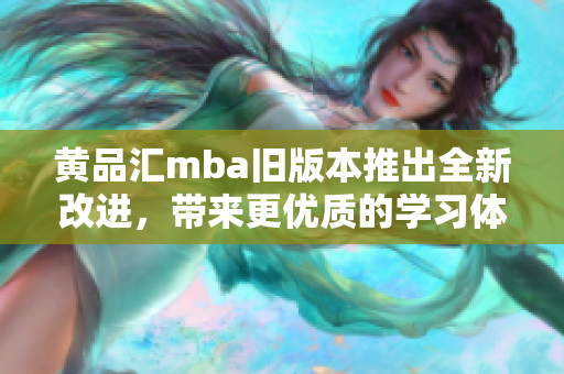 黄品汇mba旧版本推出全新改进，带来更优质的学习体验