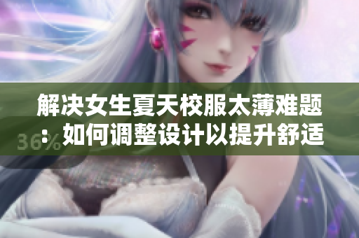 解决女生夏天校服太薄难题：如何调整设计以提升舒适度？