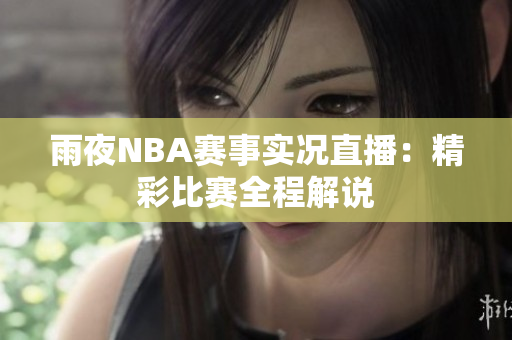 雨夜NBA赛事实况直播：精彩比赛全程解说