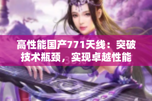 高性能国产771天线：突破技术瓶颈，实现卓越性能