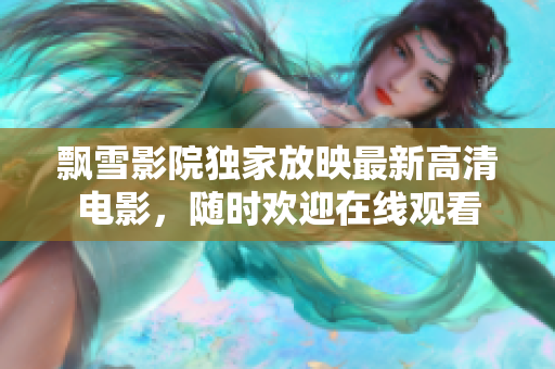 飘雪影院独家放映最新高清电影，随时欢迎在线观看