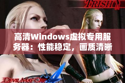 高清Windows虚拟专用服务器：性能稳定，画质清晰，适合多种应用