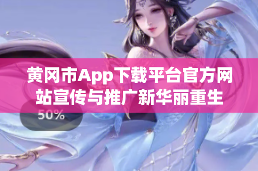 黄冈市App下载平台官方网站宣传与推广新华丽重生