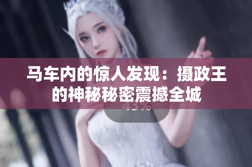 马车内的惊人发现：摄政王的神秘秘密震撼全城