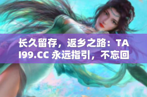 长久留存，返乡之路：TAI99.CC 永远指引，不忘回家方向