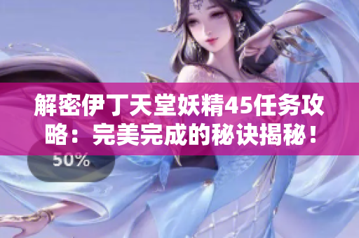解密伊丁天堂妖精45任务攻略：完美完成的秘诀揭秘！