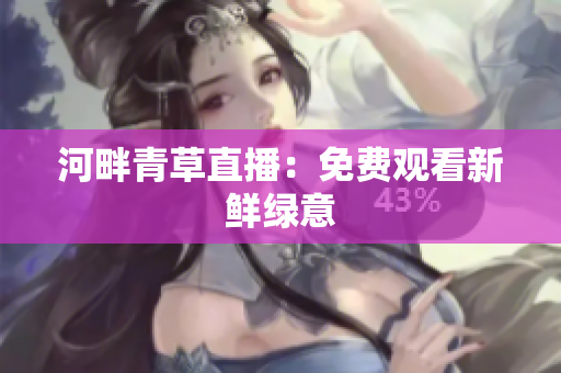 河畔青草直播：免费观看新鲜绿意
