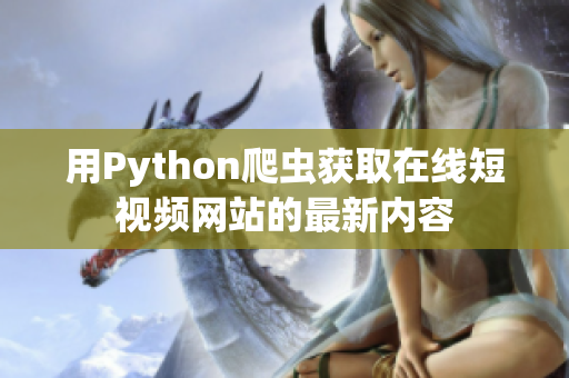 用Python爬虫获取在线短视频网站的最新内容