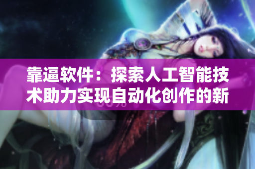 靠逼软件：探索人工智能技术助力实现自动化创作的新时代