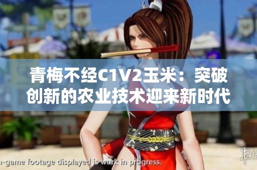 青梅不经C1V2玉米：突破创新的农业技术迎来新时代