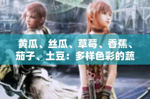 黄瓜、丝瓜、草莓、香蕉、茄子、土豆：多样色彩的蔬果世界
