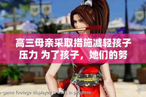 高三母亲采取措施减轻孩子压力 为了孩子，她们的努力从不止步