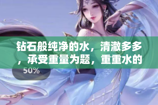 钻石般纯净的水，清澈多多，承受重量为题，重重水的魅力