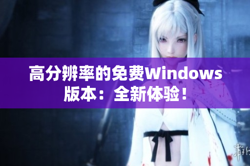 高分辨率的免费Windows版本：全新体验！