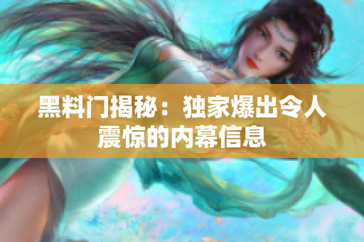 黑料门揭秘：独家爆出令人震惊的内幕信息