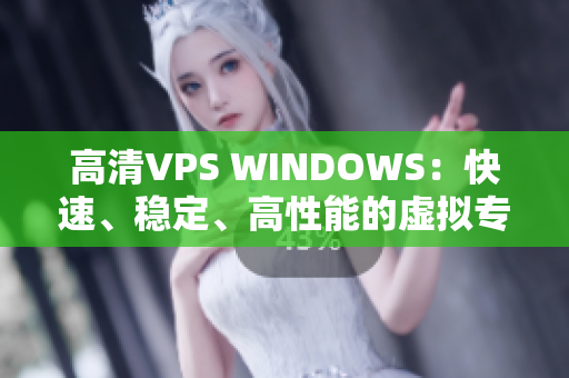 高清VPS WINDOWS：快速、稳定、高性能的虚拟专用服务器