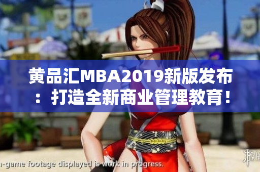 黄品汇MBA2019新版发布：打造全新商业管理教育！