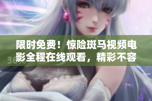 限时免费！惊险斑马视频电影全程在线观看，精彩不容错过！