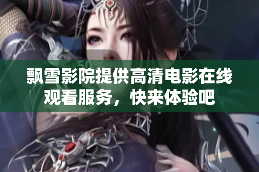 飘雪影院提供高清电影在线观看服务，快来体验吧