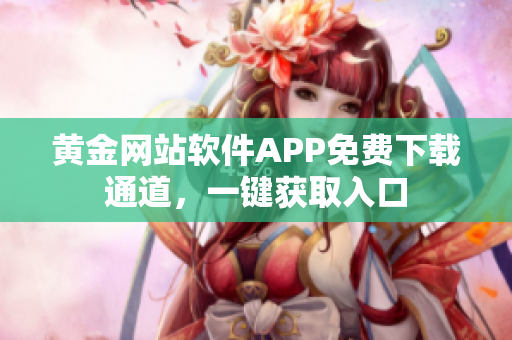 黄金网站软件APP免费下载通道，一键获取入口