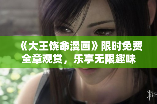 《大王饶命漫画》限时免费全章观赏，乐享无限趣味