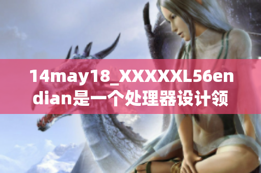 14may18_XXXXXL56endian是一个处理器设计领域的重要概念。