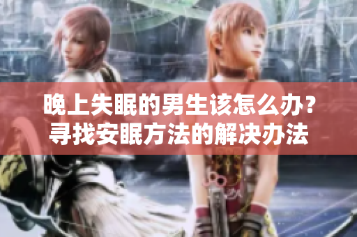 晚上失眠的男生该怎么办？寻找安眠方法的解决办法