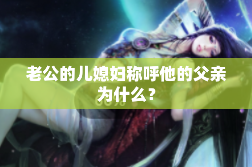 老公的儿媳妇称呼他的父亲为什么？