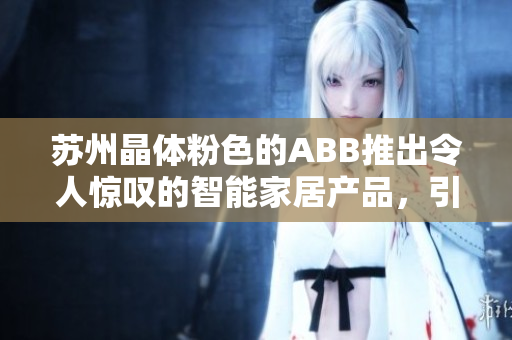 苏州晶体粉色的ABB推出令人惊叹的智能家居产品，引领时尚生活的新潮流