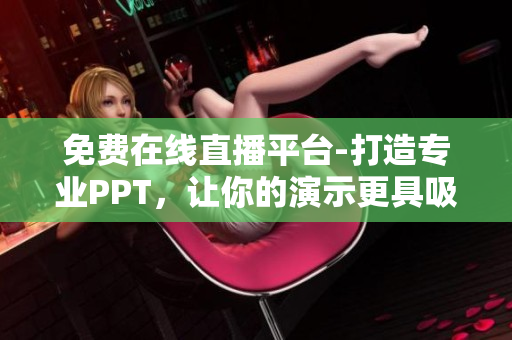 免费在线直播平台-打造专业PPT，让你的演示更具吸引力