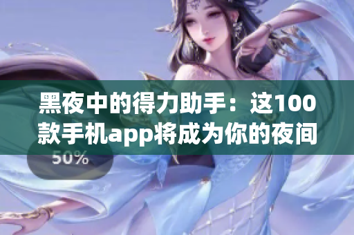黑夜中的得力助手：这100款手机app将成为你的夜间利器！