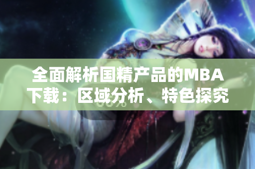 全面解析国精产品的MBA下载：区域分析、特色探究与下载指南