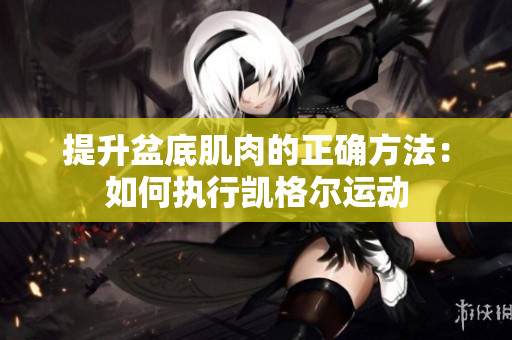 提升盆底肌肉的正确方法：如何执行凯格尔运动