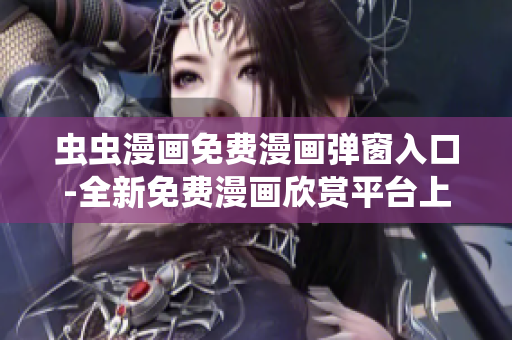 虫虫漫画免费漫画弹窗入口-全新免费漫画欣赏平台上线！