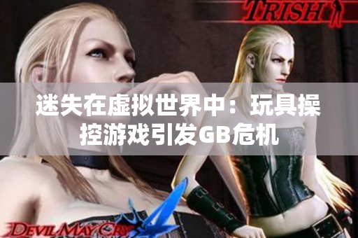 迷失在虚拟世界中：玩具操控游戏引发GB危机