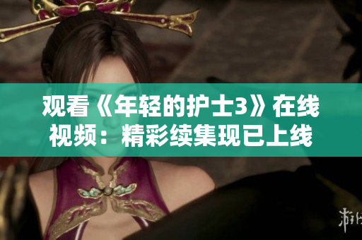 观看《年轻的护士3》在线视频：精彩续集现已上线