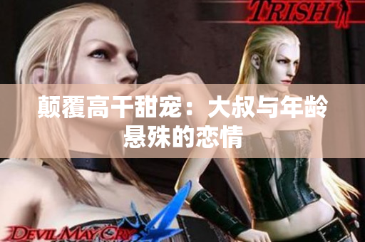 颠覆高干甜宠：大叔与年龄悬殊的恋情
