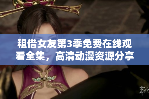 租借女友第3季免费在线观看全集，高清动漫资源分享