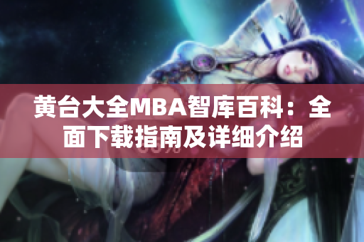 黄台大全MBA智库百科：全面下载指南及详细介绍