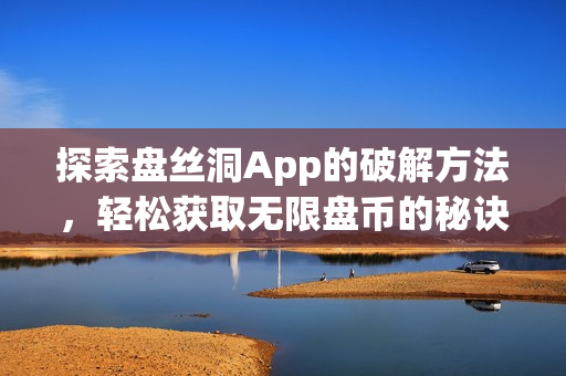 探索盘丝洞App的破解方法，轻松获取无限盘币的秘诀
