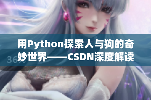 用Python探索人与狗的奇妙世界——CSDN深度解读