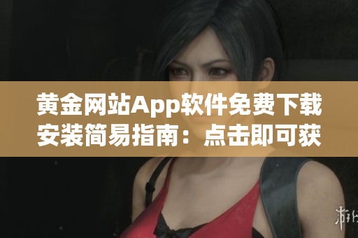 黄金网站App软件免费下载安装简易指南：点击即可获得最新版