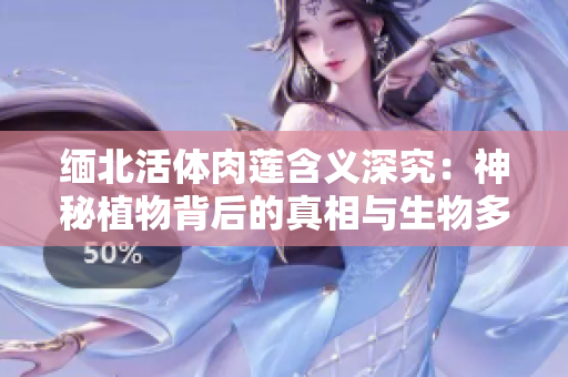 缅北活体肉莲含义深究：神秘植物背后的真相与生物多样性探索